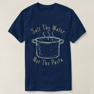 Salt The Water Not The Pasta T-Shirt