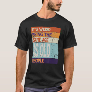 Same Age As Old People its weird being the same ag T-Shirt