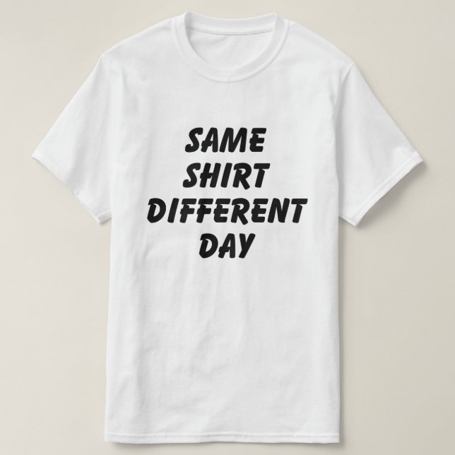 SAME SHIRT DIFFERENT DAY T-SHIRT (Design Front)