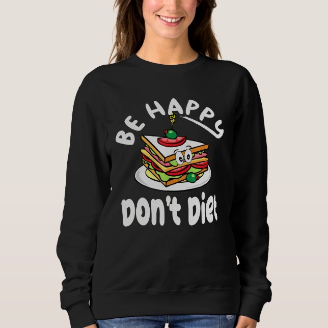 Sandwich Design Cute Be Happy Dont Diet Sweatshirt (Front)