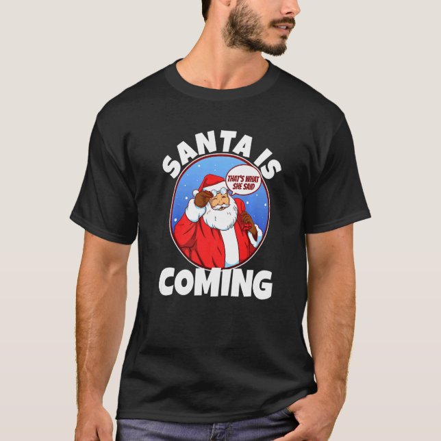 Santa claus is coming that's what she said  6 T-Shirt (Front)