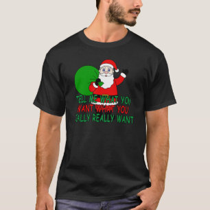 Santa Claus Tell Me What You Want What You Really T-Shirt