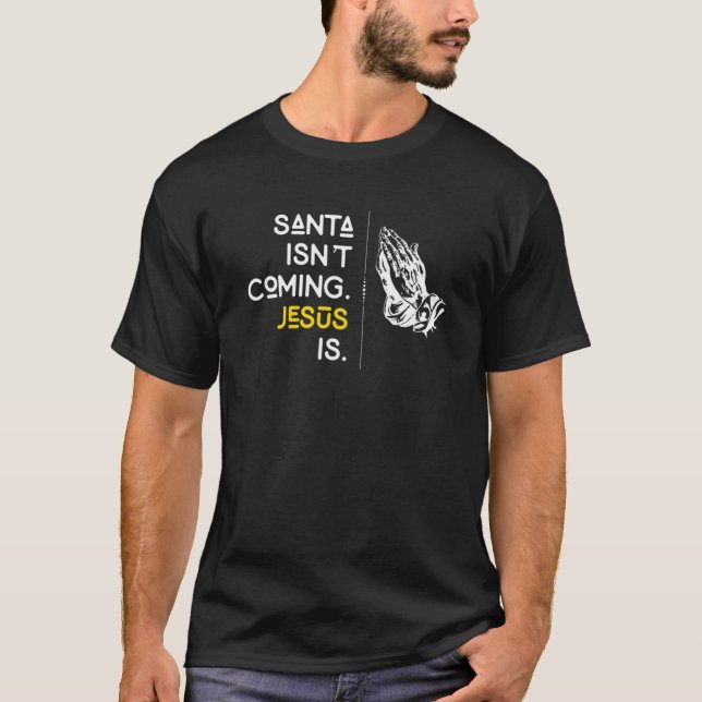 Santa Isnt Coming Jesus Is Praying Hands Christmas T-Shirt (Front)