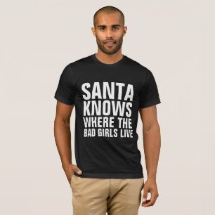 SANTA KNOWS WHERE THE BAD GIRLS LIVE T-Shirts