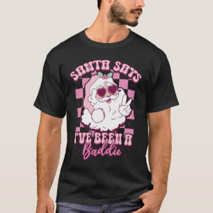 SANTA SAYS I'VE BEEN A BADDIE T-Shirt