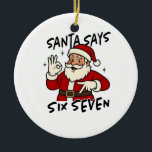 Santa Says Six Seven 6 7 Funny Brainrot Christmas Ceramic Ornament<br><div class="desc">Santa Says Six Seven,  67 Santa Meme,  Gen Alpha Santa,  Brainrot Christmas Quote,  Funny Santa Slang,  Santa Claus 67,  Holiday Brainrot Humor,  Jolly Santa Meme,  Kids Santa Shirt,  Viral Xmas Saying</div>