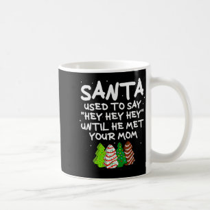 Santa Used To Say Hey Hey Hey Until He Met Your Mo Coffee Mug