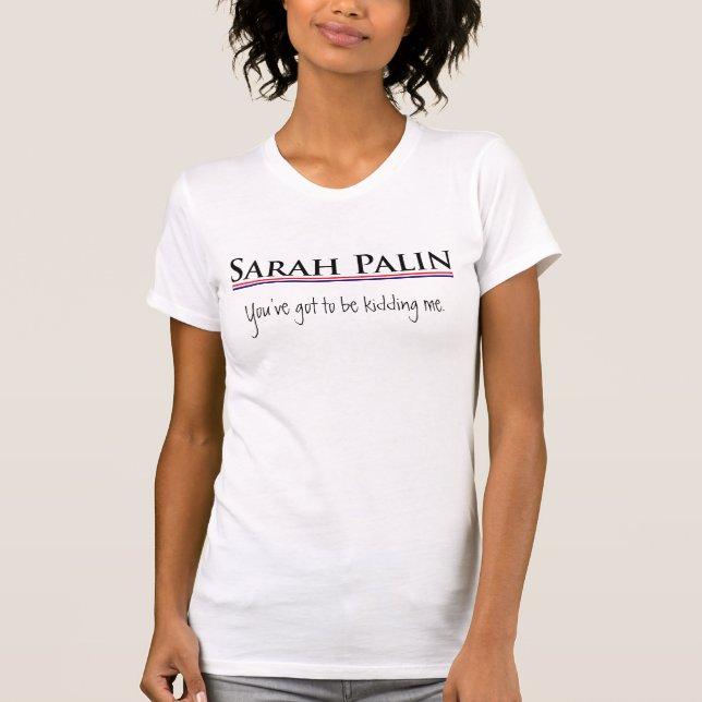 Sarah Palin - Kidding Me T-Shirt (Front)