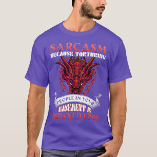 Sarcasm Because Torturing People In Basement T-Shirt