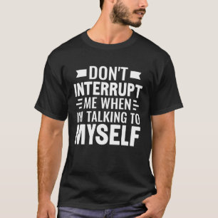 Sarcasm Dont Interrupt Me When I m Talking To Myse T-Shirt