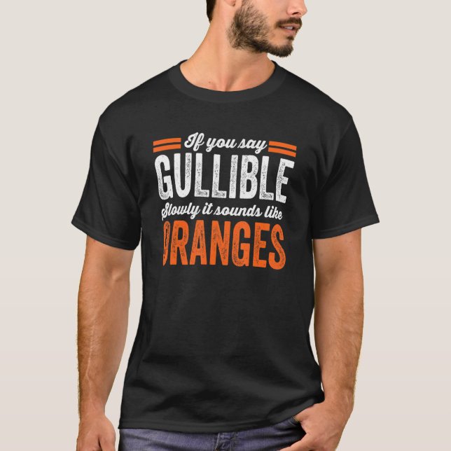 Sarcasm If You Say Gullible Slowly It Sounds Like  T-Shirt (Front)