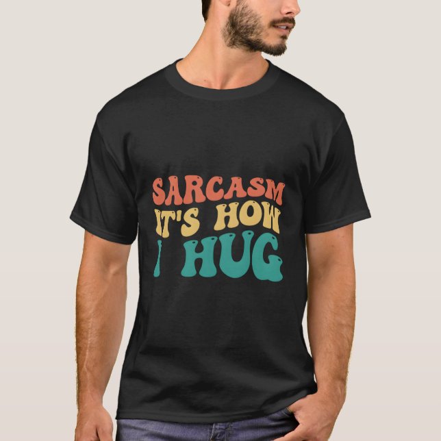 Sarcasm Is How I Hug T-Shirt (Front)