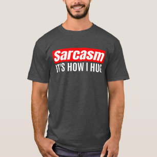Sarcasm It's How I Hug - Funny Sarcastic T-Shirt
