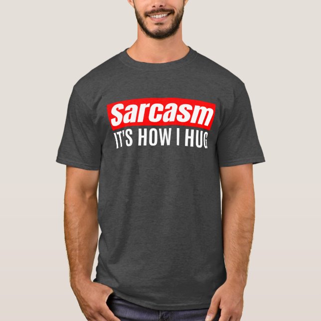 Sarcasm It's How I Hug - Funny Sarcastic   T-Shirt (Front)