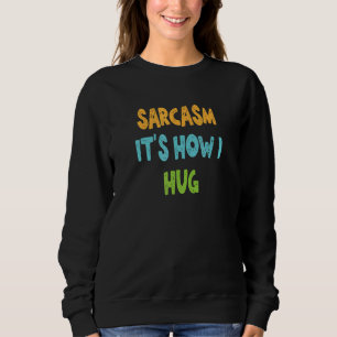 Sarcasm It's How I Hug Sweatshirt