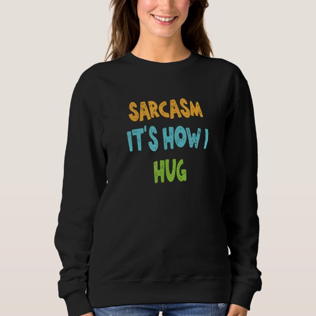 Sarcasm It's How I Hug Sweatshirt (Front)