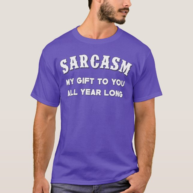 Sarcasm My Gifts to You All Year Long Funny Humor  T-Shirt (Front)