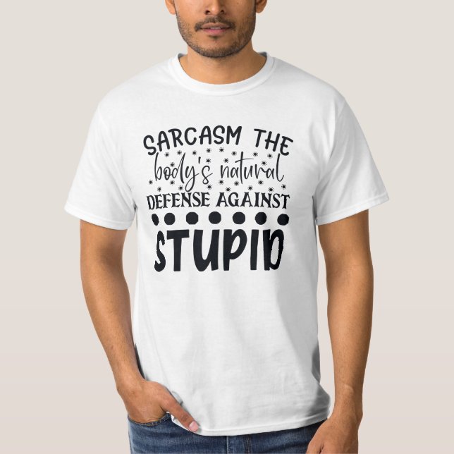 Sarcasm The Bodys Natural Defence Against Stupid T-Shirt (Front)