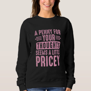 Sarcastic A Penny for Your Thoughts Seems a Little Sweatshirt