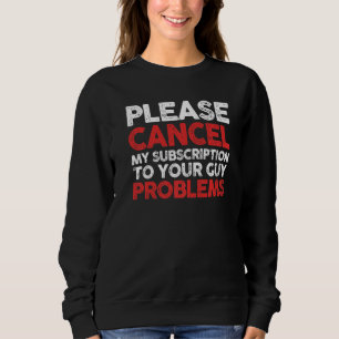 Sarcastic Cancel My Subscription To Your Guy Probl Sweatshirt