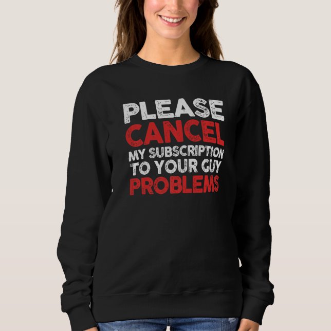 Sarcastic Cancel My Subscription To Your Guy Probl Sweatshirt (Front)