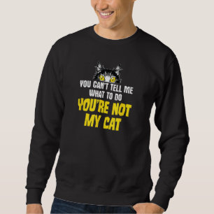 Sarcastic Cat Joke, You Can't Tell Me What To Do Sweatshirt