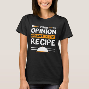 Sarcastic Chef Your Opinion Wasnt In The Recipe T-Shirt