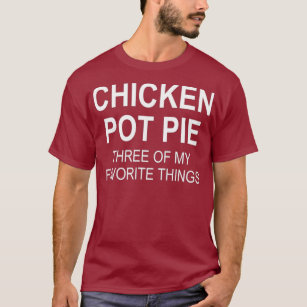 Sarcastic Chicken Pot Pie Three Of My Favourite T-Shirt