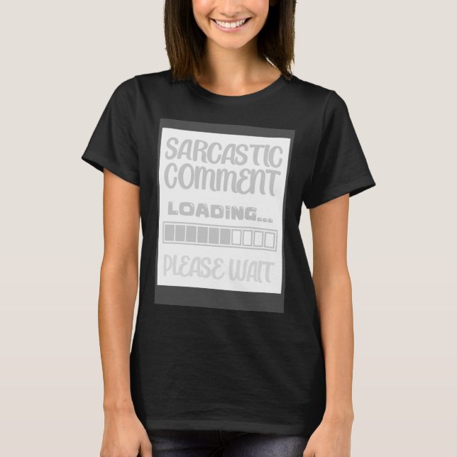 Sarcastic Comment Loading Humour  Sarcasm Please W T-Shirt (Front)