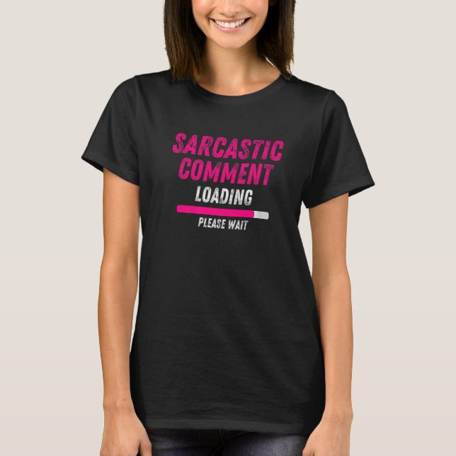 Sarcastic Comment Loading Please Wait  Sarcasm Hum T-Shirt (Front)