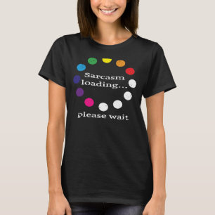 Sarcastic Comment Sarcasm Loading Please Wait T-Shirt