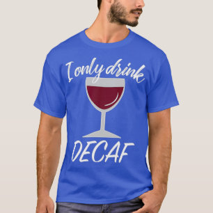 Sarcastic Decaf Drinker Wine Lover Gift T-Shirt