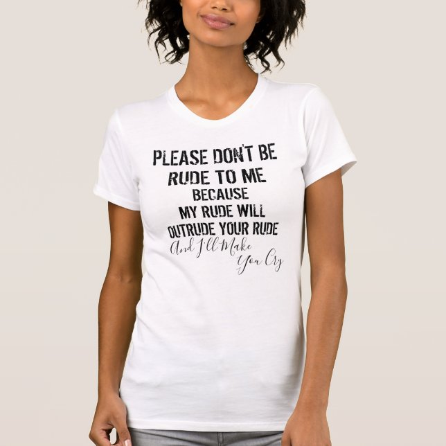 Sarcastic Don't Be rude I'll make you Cry T-Shirt (Front)