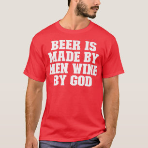 Sarcastic Funny Beer Is Made By Men Wine By God  T-Shirt