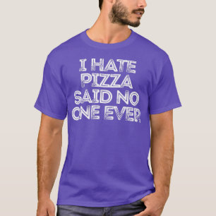 Sarcastic Funny Saying I Hate Pizza Said No One Ev T-Shirt