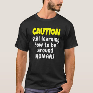 Sarcastic Humor Caution Still Learning How Be Arou T-Shirt