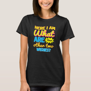 Sarcastic Humour Here I Am What Are Your Other Two T-Shirt