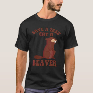 Sarcastic Humour Save A Tree Eat A Beaver Sarcasm T-Shirt