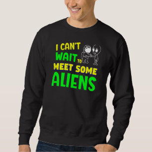 Sarcastic I Can't Wait To Meet Some Aliens Sweatshirt