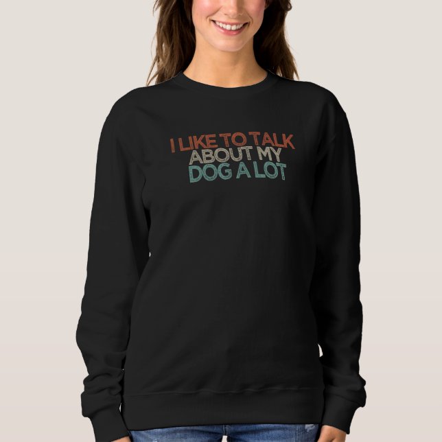 Sarcastic  I Like To Talk About My Dog A Lot Sweatshirt (Front)