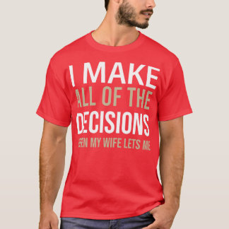 Sarcastic I Make All The Decisions When My Wife Le T-Shirt