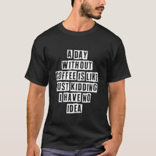 Sarcastic Idea Quotes A Day Without Coffee Is Lik T-Shirt