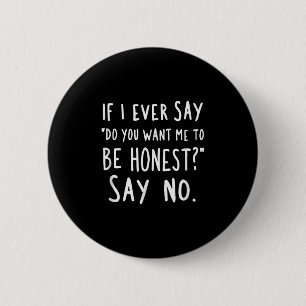 Sarcastic If I Ever Say Do You Want Me Be Honest 6 Cm Round Badge