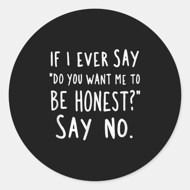 Sarcastic If I Ever Say Do You Want Me Be Honest  Classic Round Sticker (Front)