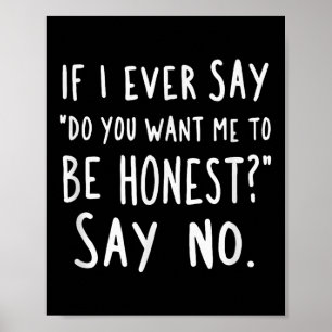 Sarcastic If I Ever Say Do You Want Me Be Honest Poster