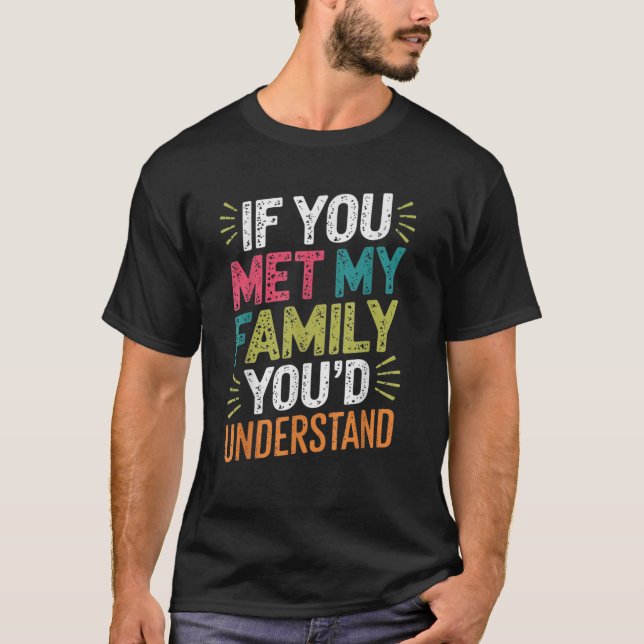 Sarcastic If you Met my Family You d Understand Fu T-Shirt (Front)