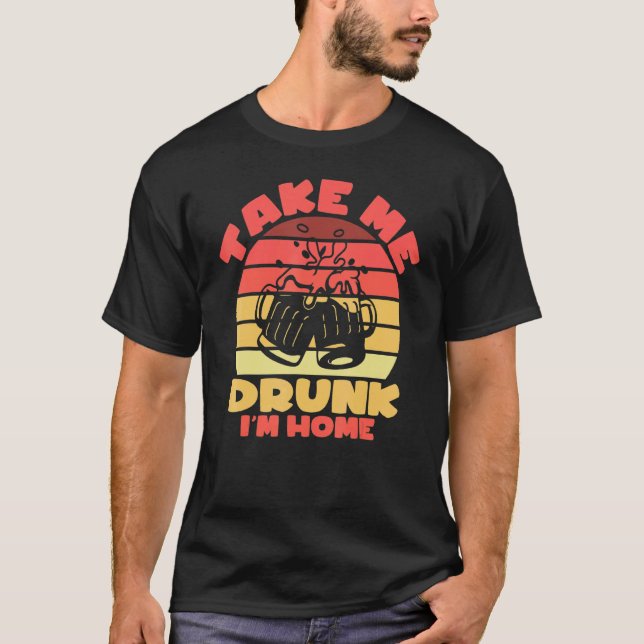 Sarcastic I'm Drunk Take Me Drunk I'm Home T-Shirt (Front)