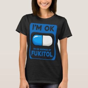 Sarcastic I'm Ok I'm On 500 mgs Of Fukitol T-Shirt