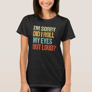 Sarcastic I'm Sorry Did I Roll My Eyes Out Loud T-Shirt