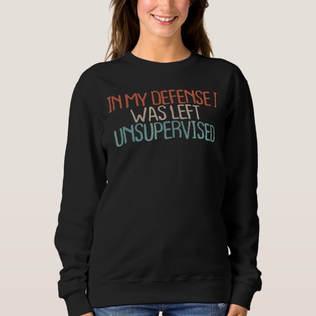 Sarcastic  In My Defence I Was Left Unsupervised Sweatshirt (Front)